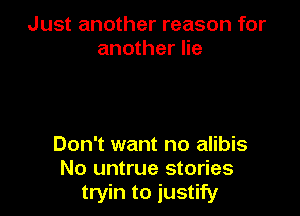 Just another reason for
another lie

Don't want no alibis
No untrue stories
tryin to justify