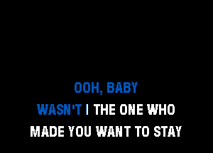 00H, BRBY
WASH'TI THE ONE WHO
MADE YOU WANT TO STAY