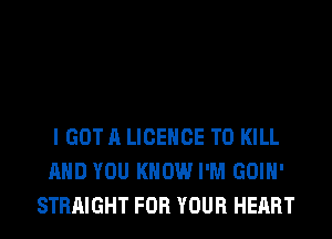 I GOT A LICENCE TO KILL
AND YOU KNOW I'M GOIH'
STRAIGHT FOR YOUR HEART