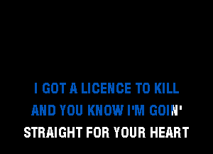 I GOT A LICENCE TO KILL
AND YOU KNOW I'M GOIH'
STRAIGHT FOR YOUR HEART