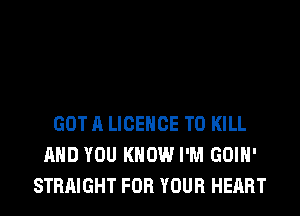 GOT A LICENCE TO KILL
AND YOU KNOW I'M GOIH'
STRAIGHT FOR YOUR HEART