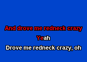 And drove me redneck crazy
Yeah

Drove me redneck crazy, oh