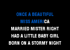 ONCE A BEAUTIFUL
MISS AMERICA
MARRIED MISTER RIGHT
HAD A LITTLE BABY GIRL
BORN ON A STORMY NIGHT