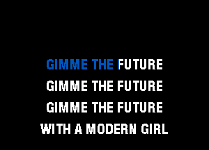 GIMME THE FUTURE
GIMME THE FUTURE
GIMME THE FUTURE

WITH A MODERN GIRL l