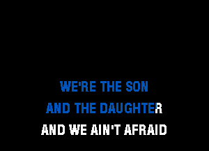 WE'RE THE SUN
AND THE DAUGHTER
AND WE AIN'T AFRMD