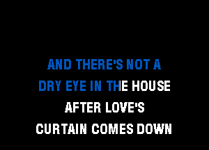 AND THERE'S NOT A
DRY EYE IN THE HOUSE
AFTER LOVE'S

CURTAIN COMES DOWN l