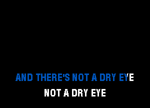 AHD THERE'S NOT A DRY EYE
NOT A DRY EYE