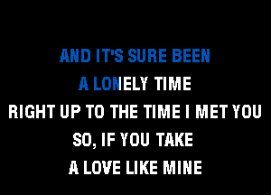 AND IT'S SURE BEEN
A LONELY TIME
RIGHT UP TO THE TIME I MET YOU
SO, IF YOU TAKE
A LOVE LIKE MINE