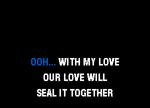 00H... IWITH MY LOVE
OUR LOVE WILL
SEAL lT TOGETHER