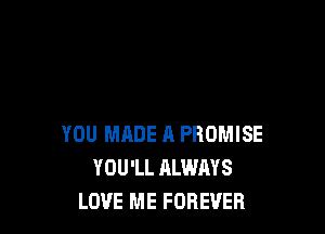 YOU MADE A PROMISE
YOU'LL RLWAYS
LOVE ME FOREVER