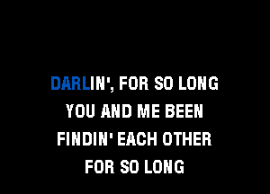 DARLIH', FOR SO LONG

YOU AND ME BEEN
FINDIH' EACH OTHER
FOR SO LONG