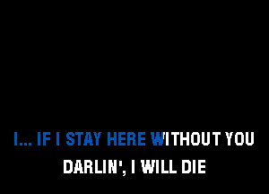 l... IF I STAY HERE WITHOUT YOU
DARLIH', I WILL DIE