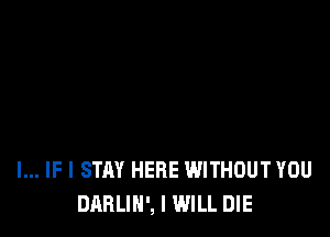 l... IF I STAY HERE WITHOUT YOU
DARLIH', I WILL DIE