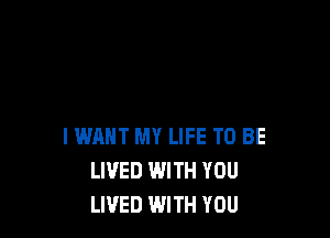 IWAHT MY LIFE TO BE
LIVED WITH YOU
LIVED WITH YOU