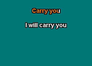Carry you

I will carry you