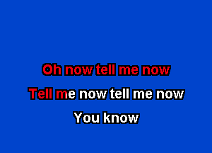 on now tell me now

Tell me now tell me now

You know