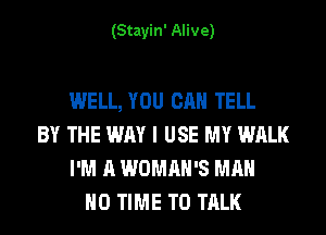 (Stayin' Alive)

WELL, YOU CAN TELL
BY THE WAY I USE MY WALK
I'M A WOMAN'S MAN
H0 TIME TO TALK