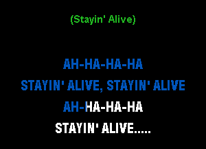 (Stayin' Alive)

AH-HA-HA-HA

STAYIH' ALIVE, STRYIH' ALIVE
AH-HA-HA-HA
STAYIN' ALIVE .....