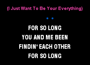 (I Just Want To Be Your Everything)

FOR SO LONG

YOU AND ME BEEH
FINDIH' EACH OTHER
FOR SO LONG