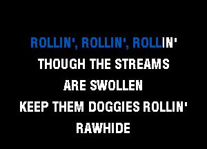 ROLLIH', ROLLIH', ROLLIH'
THOUGH THE STREAMS
ARE SWOLLEH
KEEP THEM DOGGIES ROLLIH'
RAWHIDE