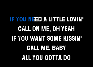 IF YOU NEED a LITTLE LOVIN'
CALL 0 ME, OH YEAH
IF YOU WANT SOME KISSIN'
CALL ME, BABY
ALL YOU GOTTA DO