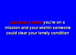 yowre on a

mission and your wishin someone
could clear your lonely condition