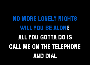 NO MORE LONELY NIGHTS
WILL YOU BE ALONE
ALL YOU GOTTA DO IS
CALL ME ON THE TELEPHONE
AND DIAL