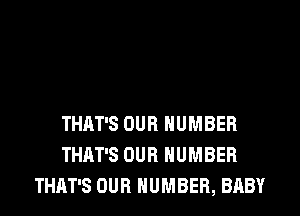 THAT'S OUR NUMBER
THAT'S OUR NUMBER
THAT'S OUR NUMBER, BABY