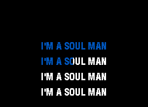 I'M A SOUL MAN

I'M A SOUL MAN
I'M A SOUL MAN
I'M A SOUL MAN