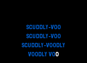 SCUDDLY-VOO

SCUDDLY-VOO
SCUDDLY-VOODLY
VOODLY V00