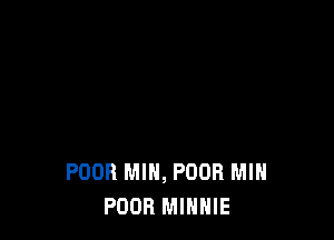 POOR MIN, POOR MIN
POOR MINNIE