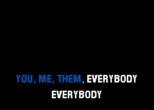 YOU, ME, THEM, EVERYBODY
EVERYBODY