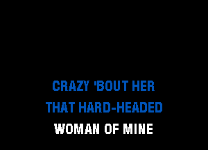 CRAZY 'BOUT HER
THAT HARD-HEADED
WOMAN OF MINE