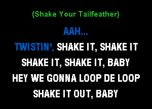 (Shake Your Tailfeather)

RAH...

TWISTIH', SHAKE IT, SHAKE IT
SHAKE IT, SHAKE IT, BABY
HEY WE GONNA LOOP DE LOOP
SHAKE IT OUT, BABY