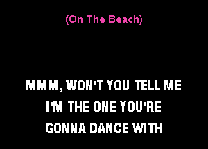 (On The Beach)

MMM, WON'T YOU TELL ME
I'M THE ONE YOU'RE
GONNA DANCE WITH