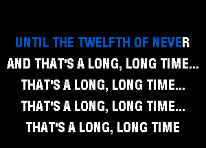 UNTIL THE TWELFTH 0F NEVER
AHD THAT'S A LONG, LONG TIME...
THAT'S A LONG, LONG TIME...
THAT'S A LONG, LONG TIME...
THAT'S A LONG, LONG TIME