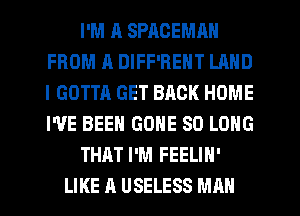 I'M ll SPACEMAN
FROM A DIFF'RENT LAND
l GOTTA GET BRCK HOME
I'VE BEEN GONE SO LONG

THAT I'M FEELIH'

LIKE A USELESS MAN