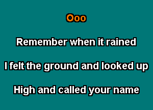 000
Remember when it rained
I felt the ground and looked up

High and called your name