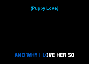 (Puppy Love)

AND WHY I LOVE HER SO