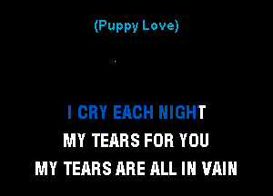 (Puppy Love)

I CRY EACH NIGHT
MY TEARS FOR YOU
MY TEARS ARE ALL IN '1?an