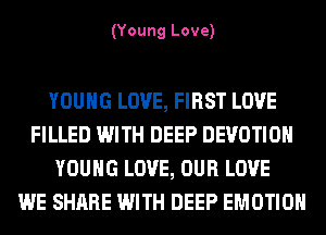 (Young Love)

YOUNG LOVE, FIRST LOVE
FILLED WITH DEEP DEVOTIOH
YOUNG LOVE, OUR LOVE
WE SHARE WITH DEEP EMOTIOH