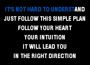 IT'S NOT HARD TO UNDERSTAND
JUST FOLLOW THIS SIMPLE PLAN
FOLLOW YOUR HEART
YOUR IHTUITIOH
IT WILL LEAD YOU
IN THE RIGHT DIRECTION