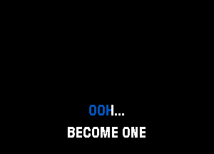 00H...
BECOME ONE