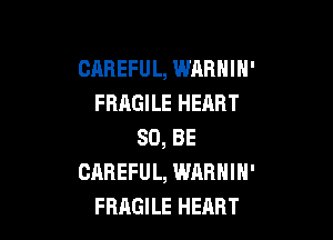 CAREFUL, WABHIH'
FRAGILE HEART

80, BE
CAREFUL, WARNIN'
FBAGILE HEART