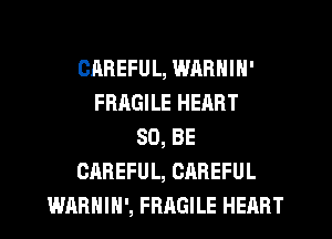 CAREFUL, WARNIN'
FRAGILE HEART
80, BE
CAREFUL, CAREFUL
WAHHIH', FRAGILE HEART