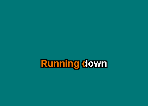 Running down