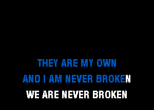 THEY ARE MY OWN
AND I AM NEVER BROKEN
WE ARE NEVER BROKEN
