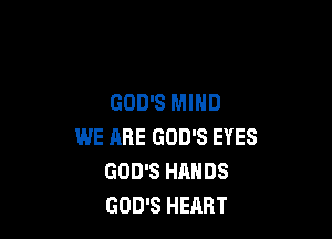 GOD'S MIND

WE ARE GOD'S EYES
GOD'S HANDS
GOD'S HEART