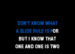 DON'T KN 0W WHAT

A SLIDE RULE IS FOR
BUTI KNOW THAT
ONE AND ONE IS TWO