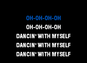 OH-OH-OH-OH
OH-OH-OH-DH
DANCIN' WITH MYSELF
DANCIH' WITH MYSELF

DANCIH' WITH MYSELF l